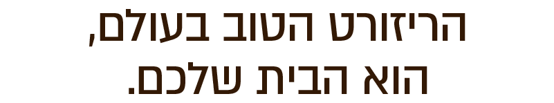 הריזורט הטוב בעולם,הוא הבית שלכם